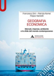 Geografia economica. Mercati, imprese, ambiente e le sfide del mondo contemporaneo libro di Dini Francesco; Romei Patrizia; Randelli Filippo