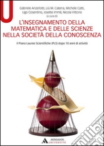 L'insegnamento della matematica e delle scienze nella società della conoscenza. Il Piano Lauree Scientifiche (PLS) dopo 10 anni di attività libro