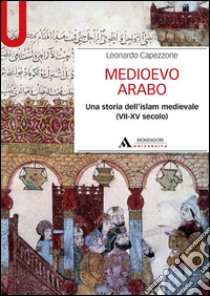 Medioevo arabo. Una storia dell'Islam medievale (VII-XV secolo) libro di Capezzone Leonardo