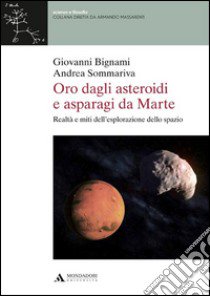 Oro dagli asteroidi e asparagi da Marte. Realtà e miti dell'esplorazione dello spazio libro di Bignami Giovanni F.