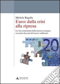 Euro: dalla crisi alla ripresa. La vita contrastata della moneta europea nei primi decenni del nuovo millennio libro di Bagella Michele