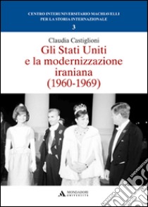 Gli Stati Uniti e la modernizzazione iraniana (1960-1969) libro di Castiglioni Claudia