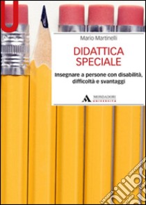 Didattica speciale. Insegnare a persone con disabilità, difficoltà e svantaggi libro di Martinelli Mario