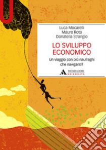 Lo sviluppo economico. Un viaggio con più naufraghi che naviganti? libro di Mocarelli Luca; Rota Mauro; Strangio Donatella