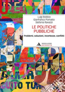 Le politiche pubbliche. Problemi, soluzioni, incertezze, conflitti libro di Bobbio Luigi; Pomatto Gianfranco; Ravazzi Stefania