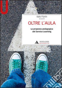 Oltre l'aula. La proposta pedagogica del service Learning libro di Fiorin Italo