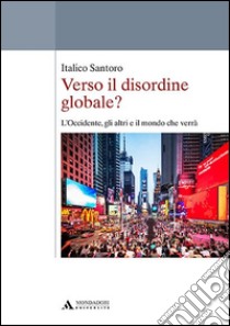 Verso il disordine globale? L'Occidente, gli altri e il mondo che verrà libro di Santoro Italico