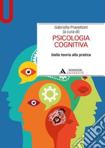 Psicologia cognitiva. Dalla teoria alla pratica libro di Pravettoni Gabriella