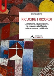 Ricucire i ricordi. La memoria, i suoi disturbi, le evidenze di efficacia dei trattamenti riabilitativi libro di Pino Olimpia