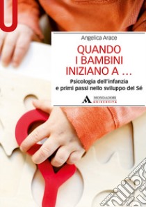 Quando i bambini iniziano a... Psicologia dell'infanzia e primi passi nello sviluppo del sé libro di Arace Angelica