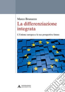 La differenziazione integrata. L'Unione europea e le sue prospettive future libro di Brunazzo Marco