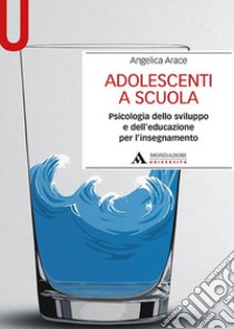 Adolescenti a scuola. Psicologia dello sviluppo e dell'educazione per l'insegnamento libro di Arace Angelica