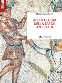 Archeologia della tarda antichità libro di David Massimiliano