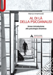 Al di là della psicoanalisi. Breve introduzione alla psicologia dinamica libro di Innamorati Marco