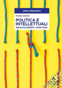 Politica e intellettuali. Ideologi, esperti, think tank libro di Diletti Mattia