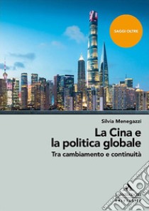 La Cina e la politica globale. Tra cambiamento e continuità libro di Menegazzi Silvia