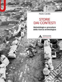 Storie dai contesti. Metodologia e procedure della ricerca archeologica libro di Carafa Paolo