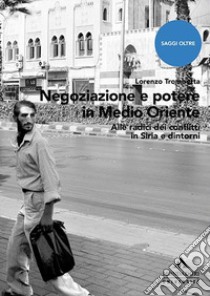 Negoziazione e potere in Medioriente. Alle radici dei conflitti in Siria e dintorni libro di Trombetta Lorenzo