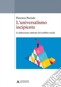 L'universalismo incipiente. La dimensione culturale del conflitto sociale libro di Parziale Fiorenzo