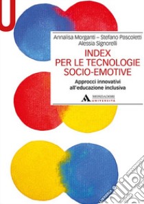 Index per le tecnologie socio-emotive. Approcci innovativi all'educazione inclusiva libro di Morganti Annalisa; Pascoletti Stefano; Signorelli Alessia