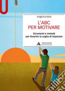 L'ABC per motivare. Strumenti e metodi per favorire la voglia di imparare libro di Moè Angelica