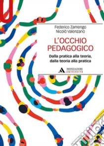 L'occhio pedagogico. Dalla pratica alla teoria, dalla teoria alla pratica libro di Zamengo Federico; Valenzano Nicolò