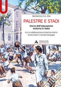 Palestre e stadi. Storia dell'educazione motoria in Italia libro di Elia Domenico F.