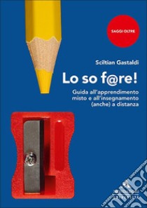 Lo so f@re! Guida all'apprendimento misto e all'insegnamento (anche) a distanza libro di Gastaldi Sciltian