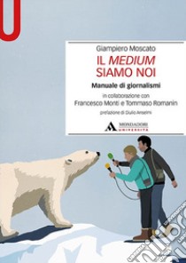 Il medium siamo noi. Manuale di giornalismi libro di Moscato Giampiero