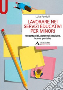 Lavorare nei servizi educativi per minori. Progettualità, personalizzazione, buone pratiche libro di Pandolfi Luisa