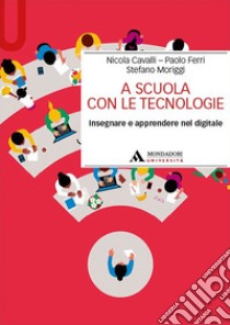 A scuola con le tecnologie. Insegnare e apprendere nel digitale libro di Cavalli Nicola; Ferri Paolo; Moriggi Stefano