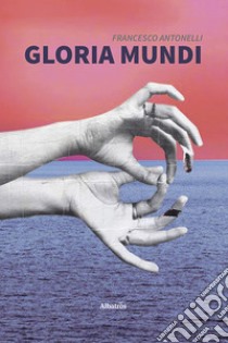 Gloria Mundi libro di Antonelli Francesco