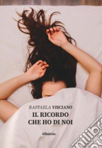 Il ricordo che ho di noi libro di Visciano Raffaela