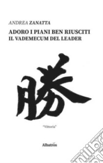 Adoro i piani ben riusciti. Il vademecum del leader libro di Zanatta Andrea