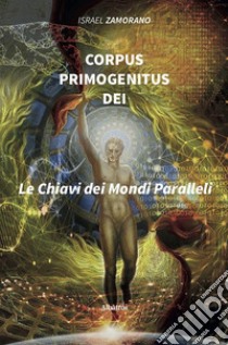 Corpus Primogenitus Dei. La chiave dei mondi paralleli libro di Zamorano Nogueira Da Silva Israel