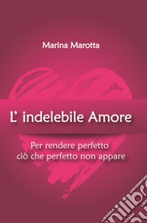 L'indelebile amore libro di Marotta Marina