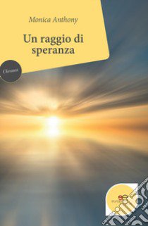 Un raggio di speranza libro di Anthony Monica