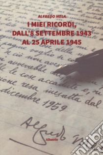 I miei ricordi, dall'8 settembre 1943 al 25 aprile 1945 libro di Mela Alfredo