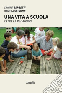 Una vita a scuola libro di Barbetti Simona; Sgobino Daniela