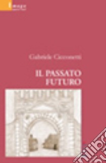 Il passato futuro libro di Cicconetti Gabriele