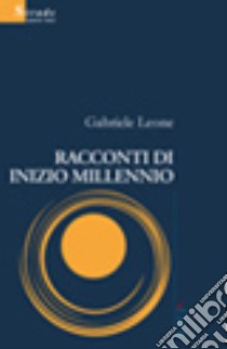 Racconti di inizio millennio libro di Leone Gabriele