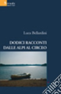 Dodici racconti dalle Alpi al Circeo libro di Bellardini Luca