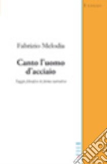 Canto l'uomo d'acciaio. Saggio filosofico in forma narrativa libro di Melodia Fabrizio