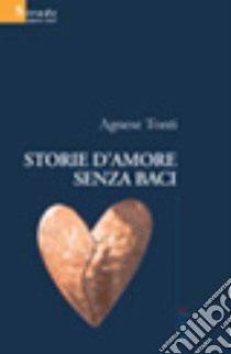 Storie d'amore senza baci libro di Tonti Agnese