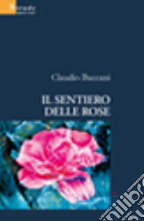 Il sentiero delle rose libro di Baccani Claudio