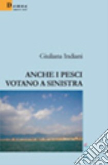 Anche i pesci votano a sinistra libro di Indiani Giuliana