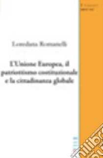 L'Unione Europea, il patriottismo costituzionale e la cittadinanza globale libro di Romanelli Loredana