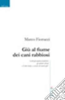 Giù al fiume dei cani rabbiosi libro di Fiorucci Marco