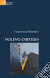 Volevo dirtelo libro di Palumbo Francesca