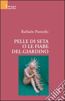 Pelle di seta o le fiabe del giardino libro di Pastrello Raffaele